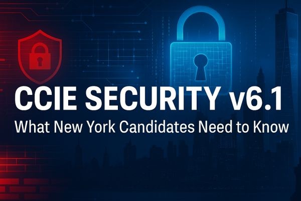 CCIE Security v6.1: What New York Candidates Need to Know